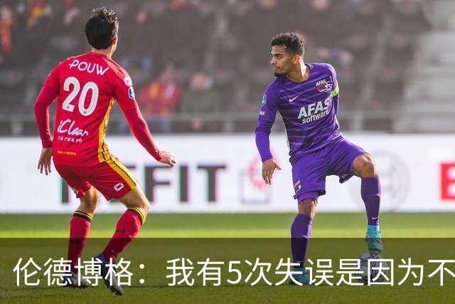 伦德博格：我有5次失误是因为不果断 另外2次是因为我自己蠢